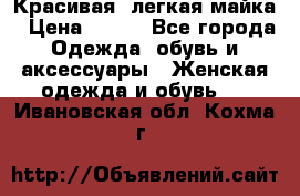 Красивая, легкая майка › Цена ­ 580 - Все города Одежда, обувь и аксессуары » Женская одежда и обувь   . Ивановская обл.,Кохма г.